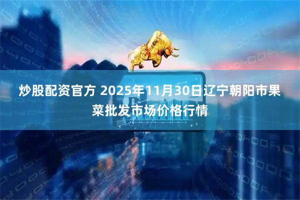炒股配资官方 2025年11月30日辽宁朝阳市果菜批发市场价格行情