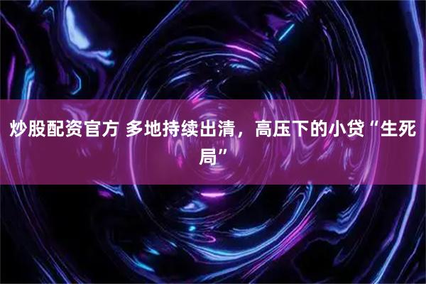 炒股配资官方 多地持续出清，高压下的小贷“生死局”