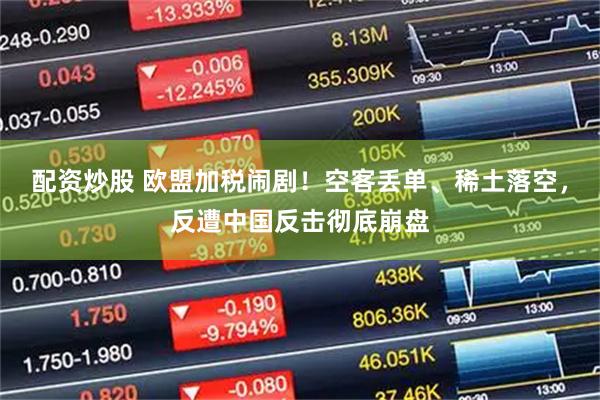 配资炒股 欧盟加税闹剧！空客丢单、稀土落空，反遭中国反击彻底崩盘