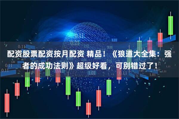 配资股票配资按月配资 精品！《狼道大全集：强者的成功法则》超级好看，可别错过了！