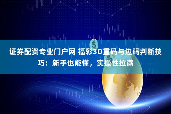 证券配资专业门户网 福彩3D重码与边码判断技巧：新手也能懂，实操性拉满