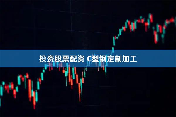 投资股票配资 C型钢定制加工