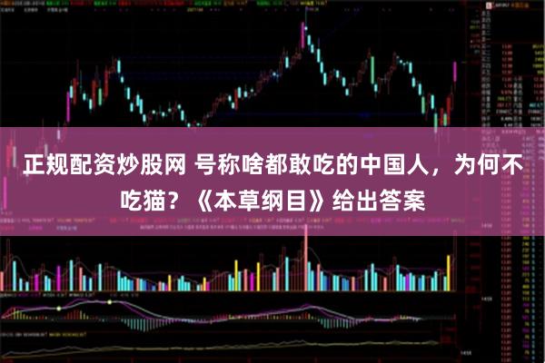 正规配资炒股网 号称啥都敢吃的中国人，为何不吃猫？《本草纲目》给出答案